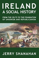 Ireland: A SOCIAL HISTORY: From The Celts To The Foundations Of Unionism And Republicanism 1527283836 Book Cover