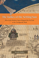 The Indies of the Setting Sun: How Early Modern Spain Mapped the Far East as the Transpacific West 0226820017 Book Cover