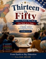 Thirteen to Fifty How a Nation Was Built, One State at a Time: A Middle School Investigation Course | Grades 6–8 B0GY5CQL1S Book Cover