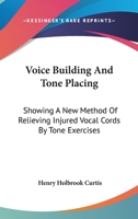 Voice Building And Tone Placing: Showing A New Method Of Relieving Injured Vocal Cords By Tone Exercises 0548158851 Book Cover