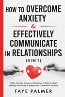 How To Overcome Anxiety & Effectively Communicate In Relationships (4 in 1): Skills, Activities, Questions & Teachings To Help You Beat Jealousy & Insecurity & Deepen Your Connection & Intimacy B08W7DWNJ4 Book Cover