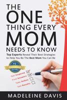 The One Thing Every Mom Needs To Know: Top Experts Reveal Their Best Strategies to Help You Be The Best Mom You Can Be 1097952843 Book Cover