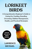 LORIKEET BIRDS: A Comprehensive Beginner’s Guide to Caring for, Feeding, Breeding, Grooming, Habitat Management, Health, and Practical Strategies B0FSLKKWZL Book Cover