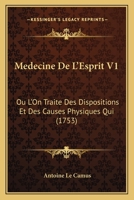 Medecine De L’Esprit V1: Ou L’On Traite Des Dispositions Et Des Causes Physiques Qui (1753) 1104997762 Book Cover