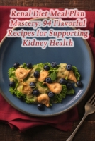 Renal Diet Meal Plan Mastery: 94 Flavorful Recipes for Supporting Kidney Health B0CH2BM85Y Book Cover
