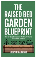 The Raised Bed Garden Blueprint: Step-by-Step Designs and Planting Strategies for Abundant Harvests B0FRGJ9T7S Book Cover