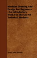 Machine Drawing and Design for Beginners: An Introductory Work for the Use of Technical Students 1018337857 Book Cover