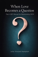 When Love Becomes a Question: The I-CBT Manual for Relationship OCD 1764519159 Book Cover