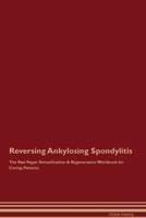 Reversing Ankylosing Spondylitis The Raw Vegan Detoxification & Regeneration Workbook for Curing Patients. 1395862672 Book Cover