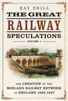 Great Railway Speculations, Volume 1 : The Creation of the Midland Railway Network in England 1825-1847 1781559422 Book Cover