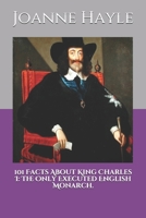 101 Facts About King Charles I: The Only Executed English Monarch. 1088678793 Book Cover