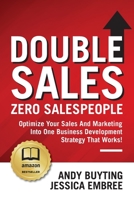 Double Sales / Zero Salespeople: Optimize Your Sales And Marketing Into One Business Development Strategy That Works! 0578988828 Book Cover