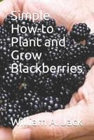 Simple How-to Plant and Grow Blackberries (Trees for Home and Garden Landscaping) 1793409447 Book Cover