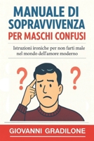 MANUALE DI SOPRAVVIVENZA PER MASCHI CONFUSI: Istruzioni ironiche per non farti male nel mondo dell’amore moderno (Italian Edition) B0GN27ZZPX Book Cover