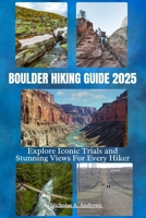 BOULDER HIKING GUIDE 2025: Explore Iconic Trials and Stunning Views For Every Hikers B0DS6WKCHG Book Cover