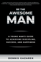 Be the Awesome Man: A Young Man's Guide to Achieving Discipline, Success, and Happiness 1610353374 Book Cover