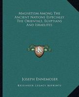 Magnetism Among The Ancient Nations Especially The Orientals, Egyptians And Israelites 1425350534 Book Cover