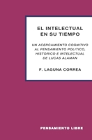 EL INTELECTUAL EN SU TIEMPO: "UN ACERCAMIENTO COGNITIVO AL PENSAMIENTO POLÍTICO, HISTÓRICO E INTELECTUAL DE LUCAS ALAMÁN" (Spanish Edition) B0851MGW6L Book Cover