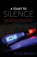 A Toast to Silence: Avoid Becoming Another Victim of Deceptive Police Tactics by Knowing When and How to Use the Power of Silence 1630477680 Book Cover