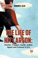 The Life Of Kit Carson: Hunter, Trapper, Guide, Indian Agent And Colonel U.S.A 9358595922 Book Cover