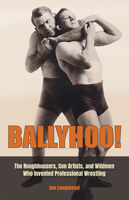 Ballyhoo!: The Roughhousers, Con Artists, and Wildmen Who Invented Professional Wrestling 0826222994 Book Cover