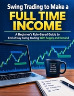 Swing Trading to Make a Full Time Income: A Beginner's Rule-Based Guide to End of Day Swing Trading With Supply and Demand B0HMFBWCB8 Book Cover