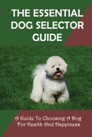 The Essential Dog Selector Guide: A Guide To Choosing A Dog For Health And Happiness: How To Find Out Suitable Dog Breed null Book Cover