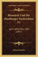 Bismarck Und Die Hamburger Nachrichten V1: April 1890-Marz 1892 (1907) 1167664582 Book Cover