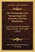 Die Verletzungen Und Verengerungen Der Harnrohre Und Ihre Behandlung: Auf Grund Des Konig'schen Materials Von 1875-1900 (1902) 1161134972 Book Cover