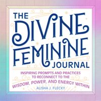 The Divine Feminine Journal: Inspiring Prompts and Practices to Reconnect to the Wisdom, Power, and Energy Within 1638079641 Book Cover