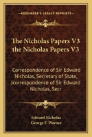 The Nicholas Papers V3 the Nicholas Papers V3: Correspondence of Sir Edward Nicholas, Secretary of State, Jcorrespondence of Sir Edward Nicholas, Secr 116390788X Book Cover