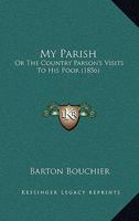 My Parish: Or, 'The Country Parson's' Visits to the Poor 1164905279 Book Cover