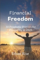 Financial Freedom: 30 Prophetic Prayers for Prosperity in 2025 B0DS94WF6D Book Cover