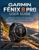 GARMIN FĒNIX 8 PRO USER GUIDE: Master Setup, Satellite & LTE Connectivity, GPS Navigation, Training Metrics, Health Tracking, Maps, Safety Tools, and Advanced Outdoor Features B0HMNXFNN4 Book Cover