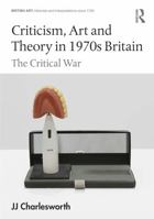 Criticism, Art and Theory in 1970s Britain: The Critical War 1032725249 Book Cover