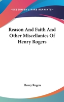 Reason and Faith, and Other Miscellanies of Henry Rogers 1425552242 Book Cover