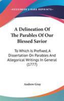 A Delineation Of The Parables Of Our Blessed Savior: To Which Is Prefixed, A Dissertation On Parables And Allegorical Writings In General 1437451527 Book Cover