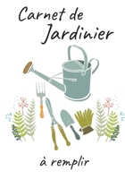 Carnet de Jardinier a Remplir: Carnet de jardinage � remplir Pour tous les jardiniers voulant noter l'�volution de leurs semis ou plantations, suivre l'entretien et la r�colte de vos l�gumes ou fleurs 165550116X Book Cover
