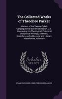 The Collected Works of Theodore Parker: Minister of the Twenty-Eighth Congregational Society at Boston, U.S.: Containing His Theological, Polemical, and Critical Writings, Sermons, Speeches, and Addre 1341263258 Book Cover