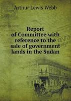 Report of Committee with Reference to the Sale of Government Lands in the Sudan 5518483457 Book Cover