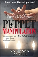 How Not to Become a Puppet? Manipulation: How to Recognize and Defend Against Manipulative People?: Mental Health, Narcissist, Feeling Good, Self Esteem, Mind Control 1546444416 Book Cover