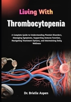 Living With Thrombocytopenia: A Complete Guide to Understanding Platelet Disorders, Managing Symptoms, Supporting Immune Function, Navigating Treatment Options, and Maintaining Daily Wellness B0GRG847J5 Book Cover