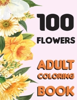 100 Flowers: Adult Flowers Designs Coloring Book Featuring Exquisite Flower Bouquets, Wreaths, Swirls, Patterns, Decorations, Inspi B083XX4BSW Book Cover