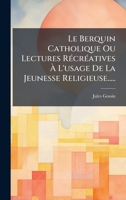 Le Berquin Catholique Ou Lectures RÃ(c)crÃ(c)atives Ã L'usage De La Jeunesse Religieuse..... (French Edition) 1024669289 Book Cover