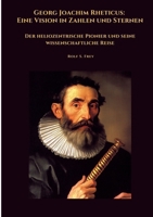 Georg Joachim Rheticus: Eine Vision in Zahlen und Sternen: Der heliozentrische Pionier und seine wissenschaftliche Reise (German Edition) 3384465938 Book Cover