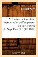 Ma(c)Moires de Constant, Premier Valet de L'Empereur, Sur La Vie Priva(c)E de Napola(c)On. T 5 (A0/00d.1830) 2012750206 Book Cover