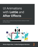 UI Animations with Lottie and After Effects: Create, render, and ship stunning animations natively on mobile with React Native 1803243805 Book Cover