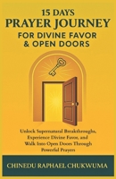 15 Days Prayer Journey for Divine Favor & Open Doors: Unlock Supernatural Breakthroughs, Experience Divine Favor, and Walk Into Open Doors Through Powerful Prayers B0F3JQ3HCM Book Cover