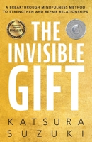 The Invisible Gift: A Breakthrough Mindfulness Method to Strengthen and Repair Relationships 1736395386 Book Cover