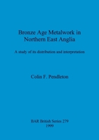 Bronze Age Metalwork in Northern East Anglia: A study of its distribution and interpretation 0860549887 Book Cover